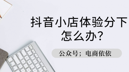 抖音小店商品體驗分低是為什么？如何提升體驗分？