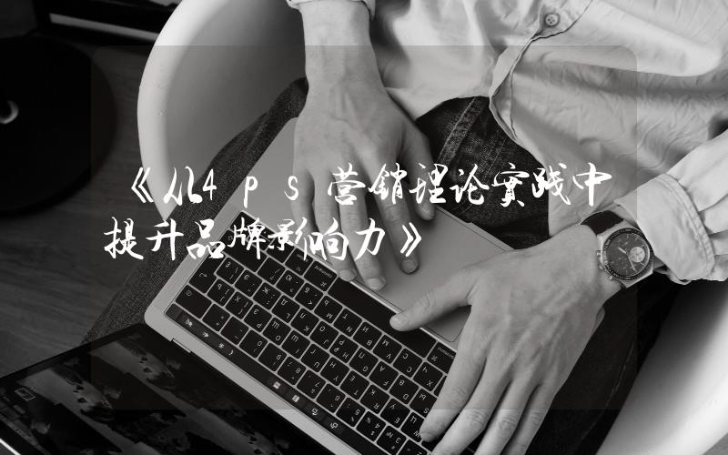 《從4ps營銷理論實(shí)踐中提升品牌影響力》