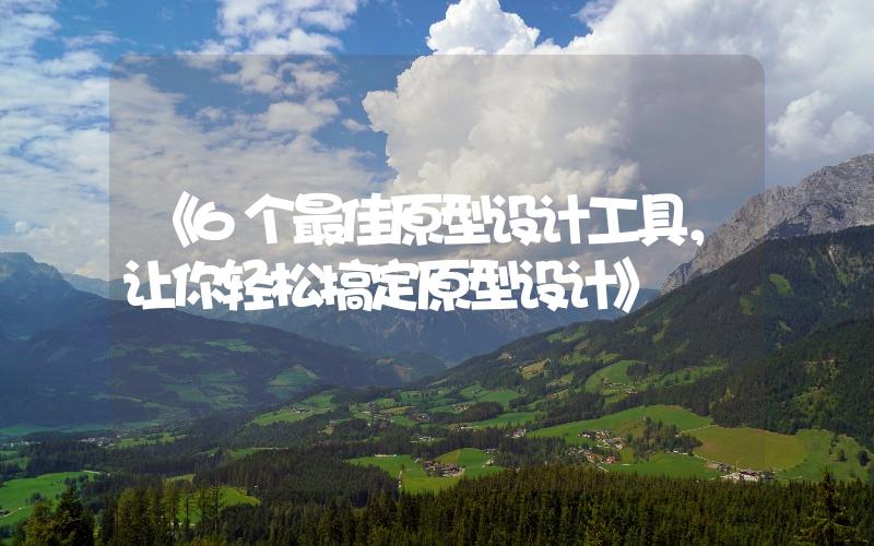 《6個最佳原型設計工具，讓你輕松搞定原型設計》