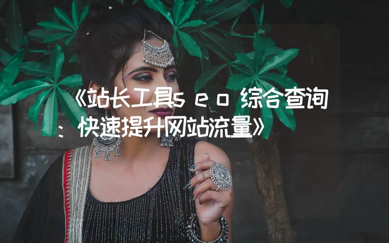 《站長(zhǎng)工具seo綜合查詢：快速提升網(wǎng)站流量》