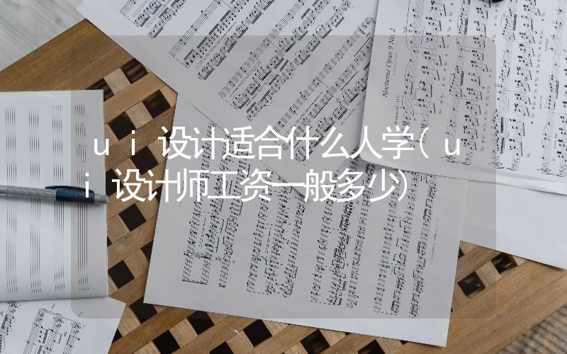 ui設計適合什么人學(ui設計師工資一般多少)