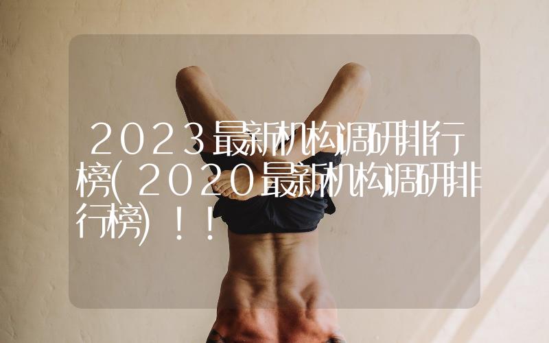 2023最新機(jī)構(gòu)調(diào)研排行榜(2020最新機(jī)構(gòu)調(diào)研排行榜)