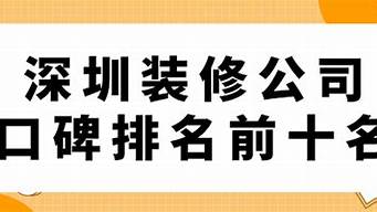 深圳裝修公司口碑排名（深圳裝修公司口碑排行榜）