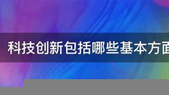 科技創(chuàng)新包括哪些（科技創(chuàng)新包括哪些基本方面）