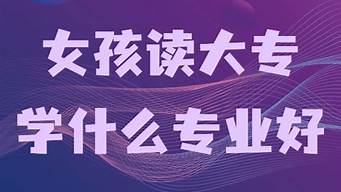 讀大專上什么專業(yè)好（大專建議學(xué)什么專業(yè)）
