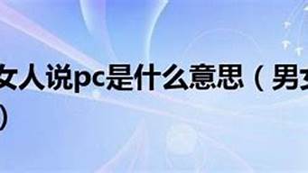 男人和女人說pc是什么意思（男生對女生說pc是什么意思）